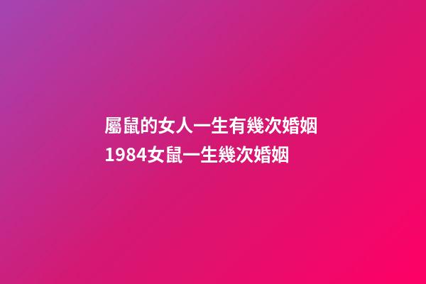 屬鼠的女人一生有幾次婚姻 1984女鼠一生幾次婚姻